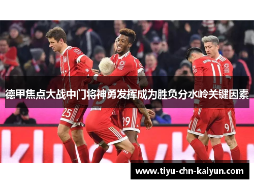 德甲焦点大战中门将神勇发挥成为胜负分水岭关键因素