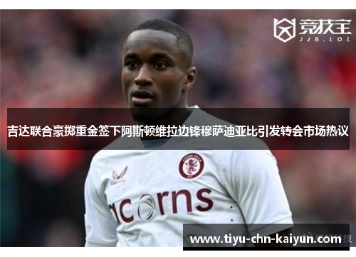 吉达联合豪掷重金签下阿斯顿维拉边锋穆萨迪亚比引发转会市场热议