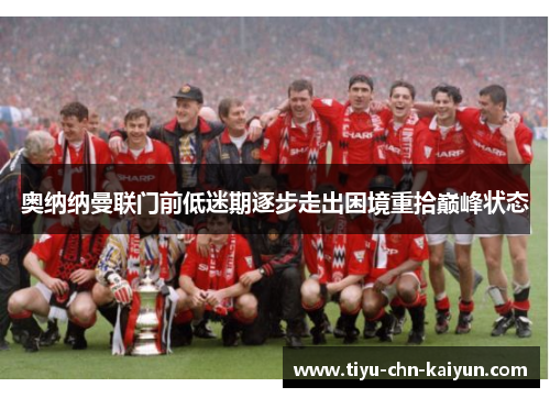奥纳纳曼联门前低迷期逐步走出困境重拾巅峰状态