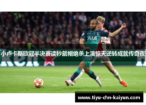 小卢卡斯欧冠半决赛读秒戴帽绝杀上演惊天逆转成就传奇夜