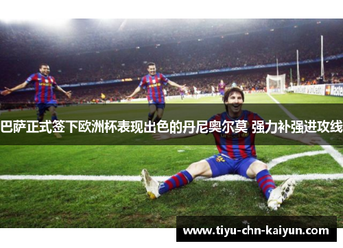 巴萨正式签下欧洲杯表现出色的丹尼奥尔莫 强力补强进攻线