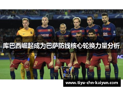 库巴西崛起成为巴萨防线核心轮换力量分析