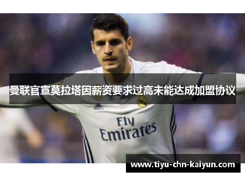 曼联官宣莫拉塔因薪资要求过高未能达成加盟协议 曼联官宣莫拉塔因薪资要求过高未能达成加盟协议
