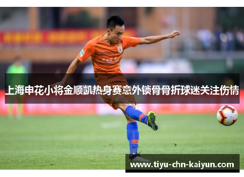 上海申花小将金顺凯热身赛意外锁骨骨折球迷关注伤情 上海申花小将金顺凯热身赛意外锁骨骨折球迷关注伤情