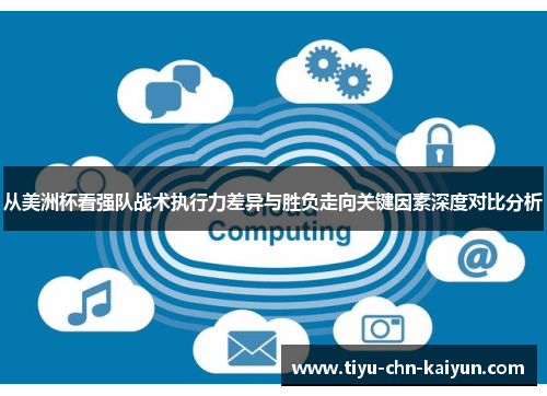 从美洲杯看强队战术执行力差异与胜负走向关键因素深度对比分析