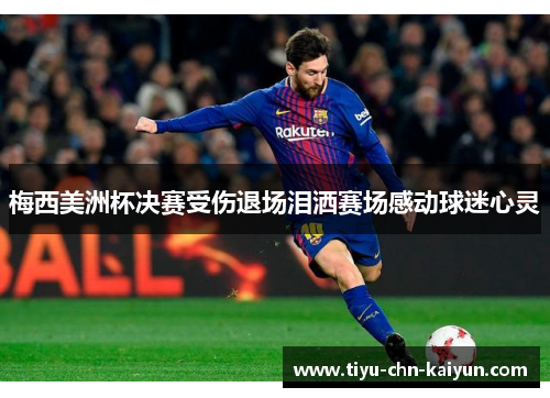 梅西美洲杯决赛受伤退场泪洒赛场感动球迷心灵
