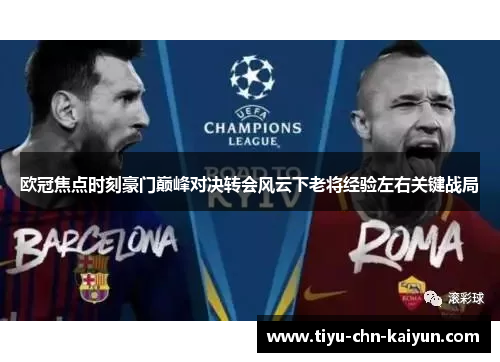 欧冠焦点时刻豪门巅峰对决转会风云下老将经验左右关键战局
