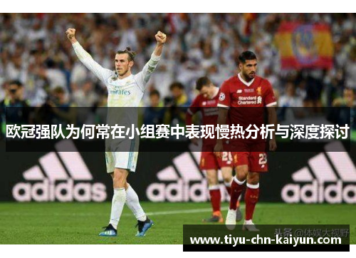 欧冠强队为何常在小组赛中表现慢热分析与深度探讨 欧冠强队为何常在小组赛中表现慢热分析与深度探讨