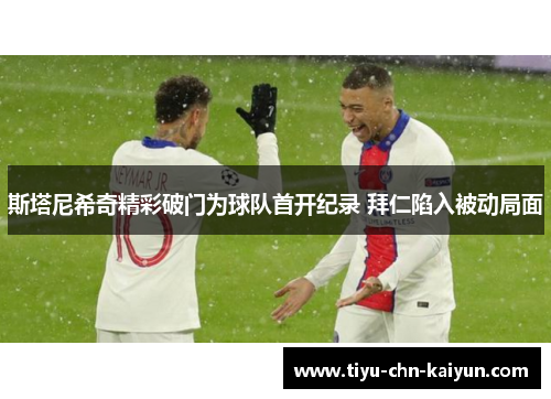 斯塔尼希奇精彩破门为球队首开纪录 拜仁陷入被动局面 斯塔尼希奇精彩破门为球队首开纪录 拜仁陷入被动局面