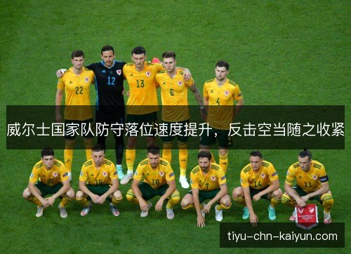 威尔士国家队防守落位速度提升,反击空当随之收紧 威尔士国家队防守落位速度提升,反击空当随之收紧
