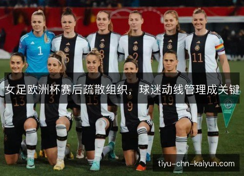 女足欧洲杯赛后疏散组织，球迷动线管理成关键