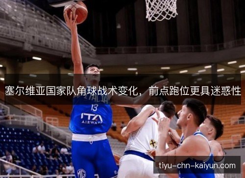 塞尔维亚国家队角球战术变化,前点跑位更具迷惑性 塞尔维亚国家队角球战术变化,前点跑位更具迷惑性